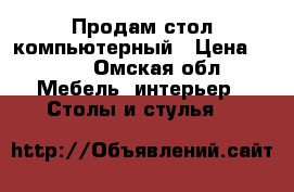 Продам стол компьютерный › Цена ­ 800 - Омская обл. Мебель, интерьер » Столы и стулья   